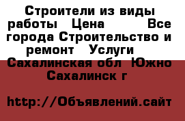 Строители из виды работы › Цена ­ 214 - Все города Строительство и ремонт » Услуги   . Сахалинская обл.,Южно-Сахалинск г.